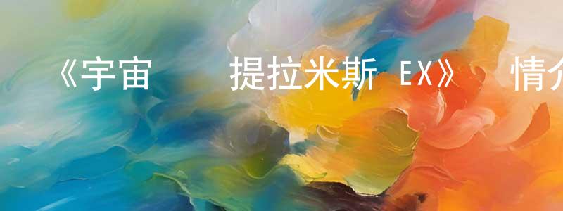 陳劍月發布《宇宙戰艦提拉米斯 EX》詳情介紹_宇宙戰艦提拉米斯 EX已完結在線觀看_宇宙戰艦提拉米斯 EX迅雷下載_動漫劇場